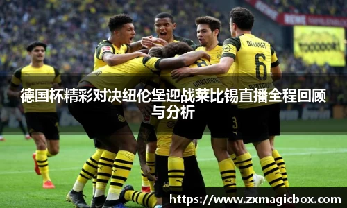 德国杯精彩对决纽伦堡迎战莱比锡直播全程回顾与分析