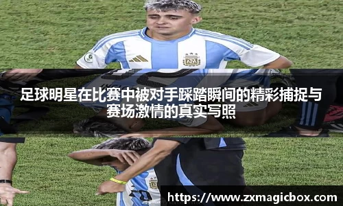 足球明星在比赛中被对手踩踏瞬间的精彩捕捉与赛场激情的真实写照