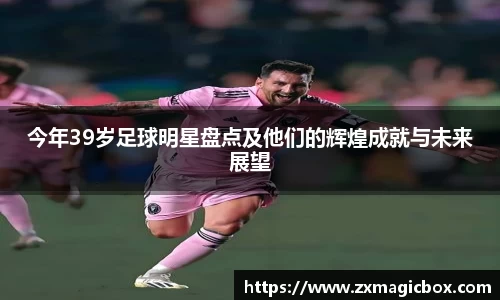 今年39岁足球明星盘点及他们的辉煌成就与未来展望