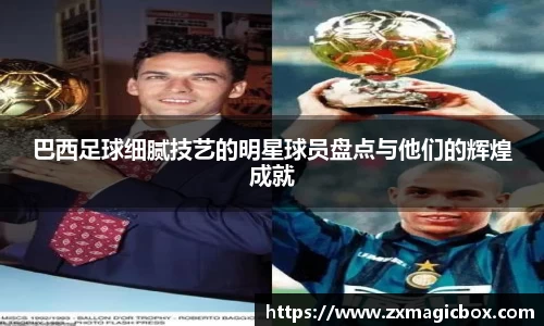 巴西足球细腻技艺的明星球员盘点与他们的辉煌成就