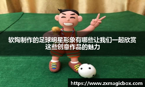 软陶制作的足球明星形象有哪些让我们一起欣赏这些创意作品的魅力